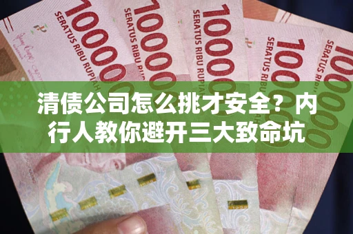 武汉清债公司怎么挑才安全?内行人教你避开三大致命坑 武汉清债公司怎么挑才安全?内行人教你避开三大致命坑
