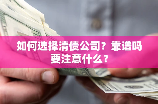 武汉如何选择清债公司？靠谱吗要注意什么？