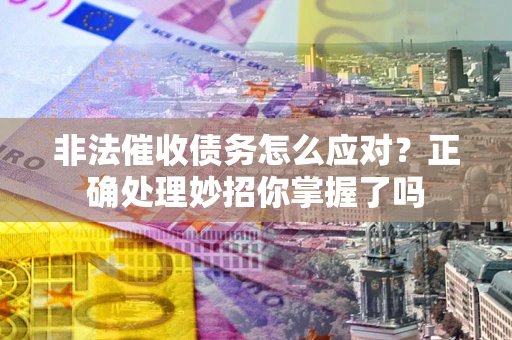 武汉非法催收债务怎么应对？正确处理妙招你掌握了吗
