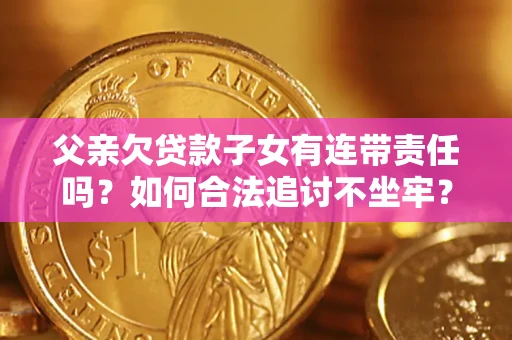 武汉父亲欠贷款子女有连带责任吗？如何合法追讨不坐牢？