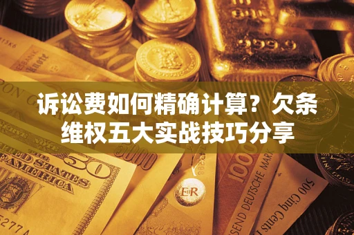 武汉诉讼费如何精确计算？欠条维权五大实战技巧分享