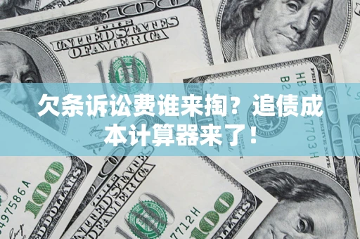 武汉欠条诉讼费谁来掏？追债成本计算器来了！