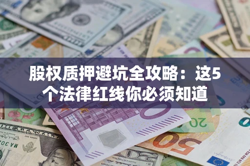 武汉股权质押避坑全攻略：这5个法律红线你必须知道