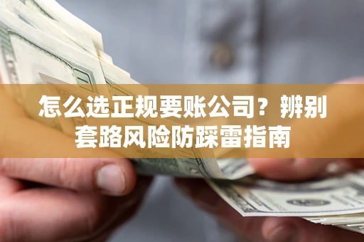 武汉怎么选正规要账公司？辨别套路风险防踩雷指南