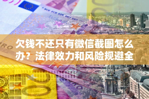 武汉欠钱不还只有微信截图怎么办？法律效力和风险规避全解析
