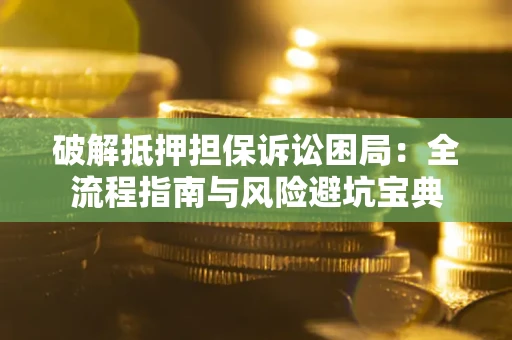 武汉破解抵押担保诉讼困局:全流程指南与风险避坑宝典 武汉破解抵押担保诉讼困局:全流程指南与风险避坑宝典