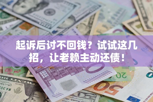 武汉起诉后讨不回钱？试试这几招，让老赖主动还债！