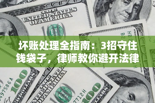 武汉坏账处理全指南：3招守住钱袋子，律师教你避开法律雷区