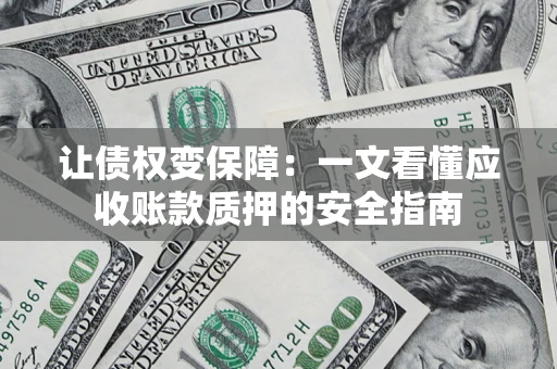 武汉让债权变保障：一文看懂应收账款质押的安全指南