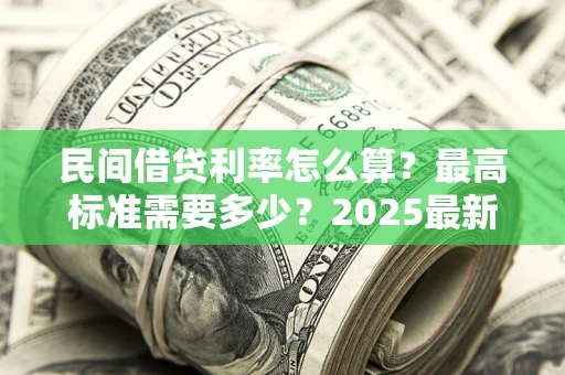 武汉民间借贷利率怎么算？最高标准需要多少？2025最新避坑指南