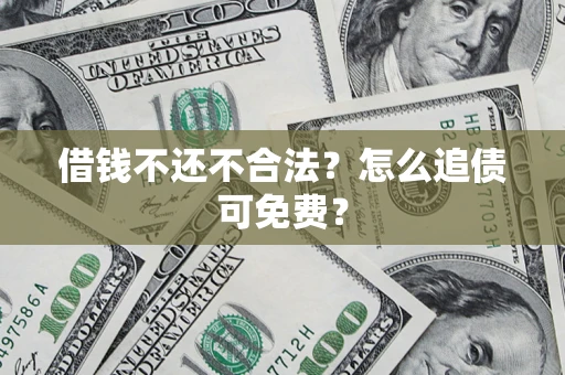 武汉借钱不还不合法？怎么追债可免费？