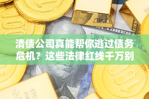 武汉清债公司真能帮你逃过债务危机？这些法律红线千万别踩