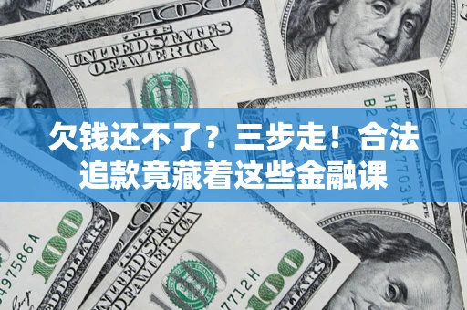 武汉欠钱还不了？三步走！合法追款竟藏着这些金融课