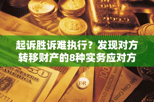武汉起诉胜诉难执行？发现对方转移财产的8种实务应对方案