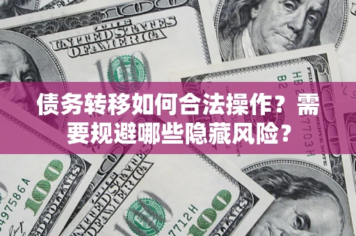 武汉债务转移如何合法操作？需要规避哪些隐藏风险？