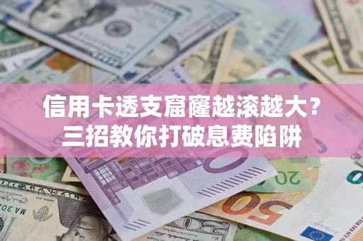 武汉信用卡透支窟窿越滚越大？三招教你打破息费陷阱