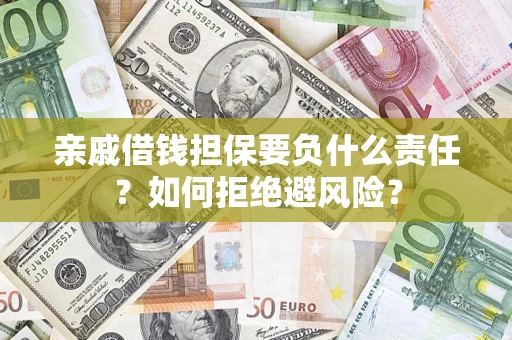 武汉亲戚借钱担保要负什么责任？如何拒绝避风险？