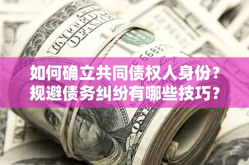 武汉如何确立共同债权人身份？规避债务纠纷有哪些技巧？