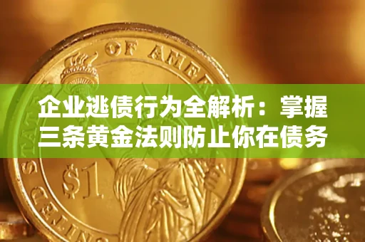 武汉企业逃债行为全解析：掌握三条黄金法则防止你在债务乱局中“踩雷”