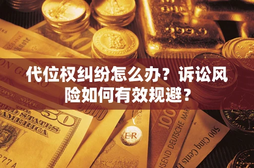 武汉代位权纠纷怎么办？诉讼风险如何有效规避？