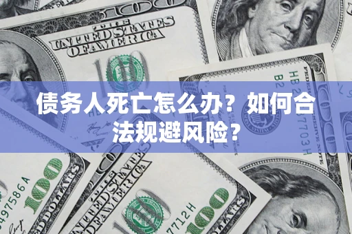 武汉债务人死亡怎么办？如何合法规避风险？