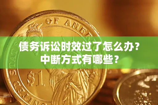 武汉债务诉讼时效过了怎么办？中断方式有哪些？