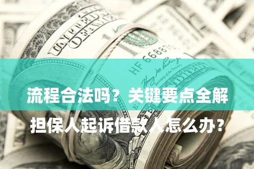 武汉

担保人起诉借款人怎么办？流程合法吗？关键要点全解析