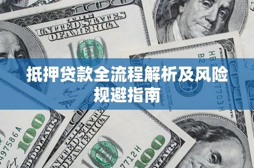 武汉抵押贷款全流程解析及风险规避指南