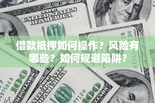 武汉借款抵押如何操作?风险有哪些?如何规避陷阱? 武汉借款抵押如何操作?风险有哪些?如何规避陷阱?