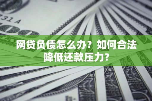 武汉网贷负债怎么办？如何合法降低还款压力？