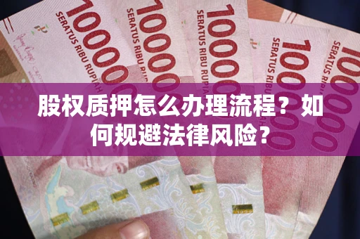 武汉股权质押怎么办理流程？如何规避法律风险？