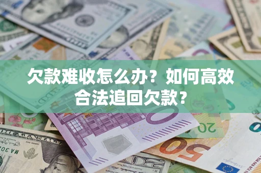 武汉欠款难收怎么办？如何高效合法追回欠款？