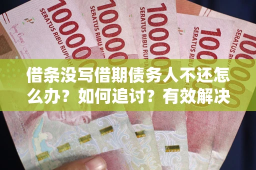 武汉借条没写借期债务人不还怎么办？如何追讨？有效解决方案！