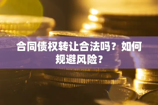 武汉合同债权转让合法吗?如何规避风险? 武汉合同债权转让合法吗?如何规避风险?