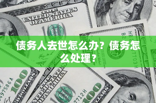 武汉债务人去世怎么办？债务怎么处理？