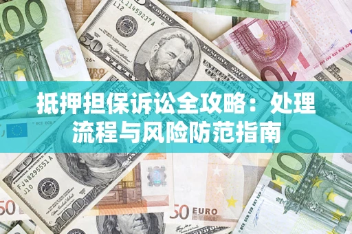 武汉抵押担保诉讼全攻略：处理流程与风险防范指南
