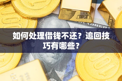 武汉如何处理借钱不还？追回技巧有哪些？