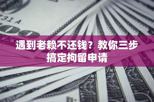 武汉遇到老赖不还钱？教你三步搞定拘留申请