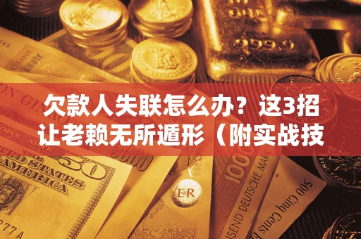 武汉欠款人失联怎么办？这3招让老赖无所遁形（附实战技巧）