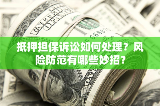 武汉抵押担保诉讼如何处理？风险防范有哪些妙招？