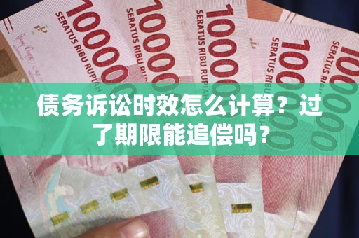 武汉债务诉讼时效怎么计算？过了期限能追偿吗？