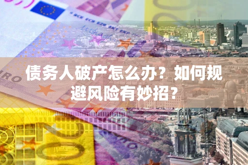 武汉债务人破产怎么办？如何规避风险有妙招？