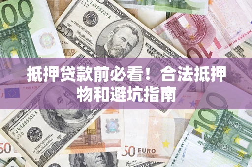 武汉抵押贷款前必看！合法抵押物和避坑指南