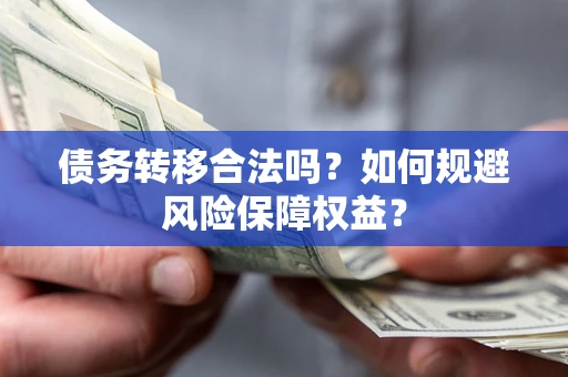 武汉债务转移合法吗？如何规避风险保障权益？