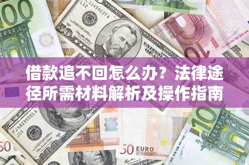 武汉借款追不回怎么办?法律途径所需材料解析及操作指南 武汉借款追不回怎么办?法律途径所需材料解析及操作指南