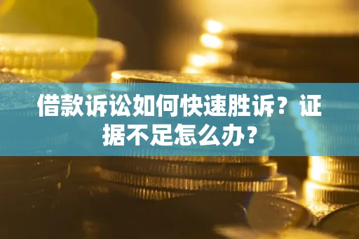 武汉借款诉讼如何快速胜诉？证据不足怎么办？