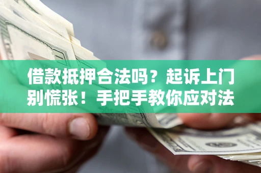 武汉借款抵押合法吗？起诉上门别慌张！手把手教你应对法律程序
