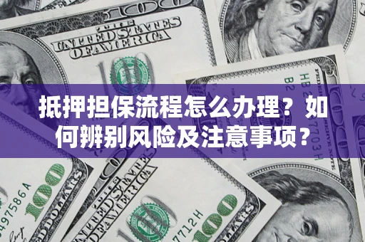 武汉抵押担保流程怎么办理？如何辨别风险及注意事项？