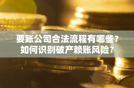 武汉要账公司合法流程有哪些？如何识别破产赖账风险？