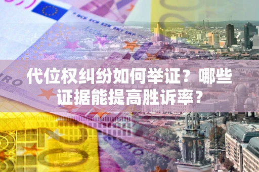 武汉代位权纠纷如何举证？哪些证据能提高胜诉率？